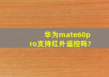 华为mate60pro支持红外遥控吗?