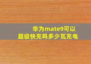 华为mate9可以超级快充吗多少瓦充电