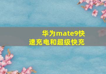 华为mate9快速充电和超级快充