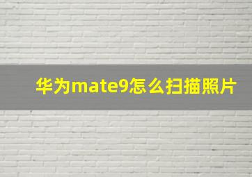 华为mate9怎么扫描照片