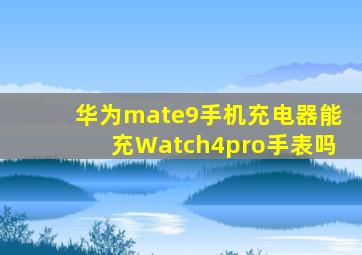 华为mate9手机充电器能充Watch4pro手表吗