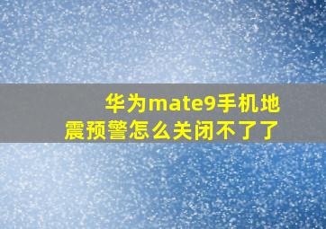 华为mate9手机地震预警怎么关闭不了了