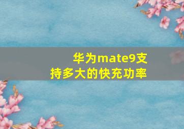 华为mate9支持多大的快充功率