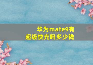 华为mate9有超级快充吗多少钱