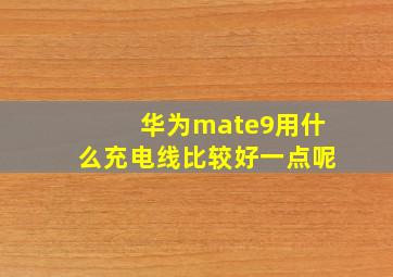 华为mate9用什么充电线比较好一点呢