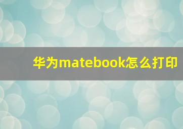 华为matebook怎么打印