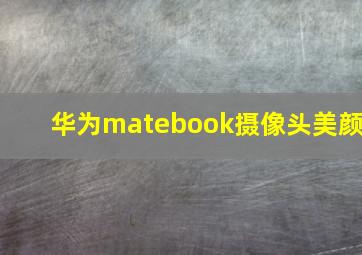 华为matebook摄像头美颜