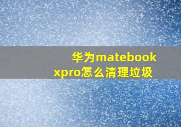 华为matebookxpro怎么清理垃圾