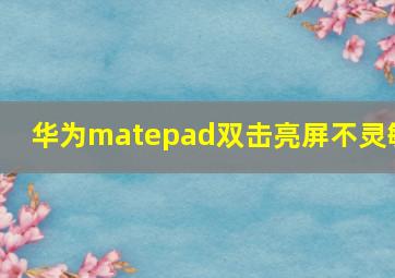 华为matepad双击亮屏不灵敏