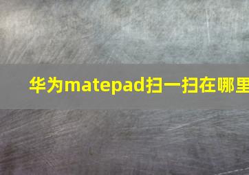 华为matepad扫一扫在哪里