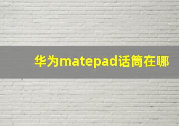 华为matepad话筒在哪