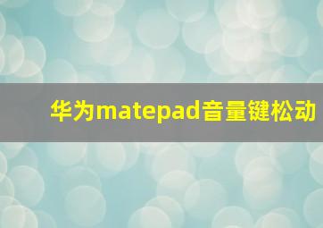 华为matepad音量键松动