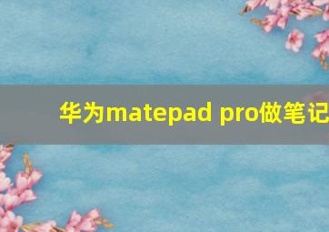 华为matepad pro做笔记