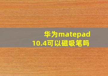 华为matepad10.4可以磁吸笔吗