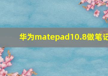 华为matepad10.8做笔记