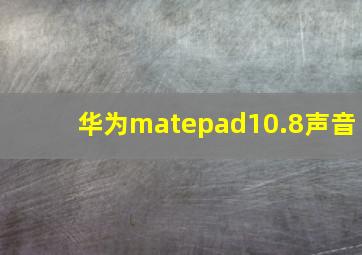 华为matepad10.8声音