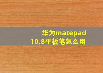 华为matepad10.8平板笔怎么用