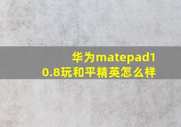 华为matepad10.8玩和平精英怎么样