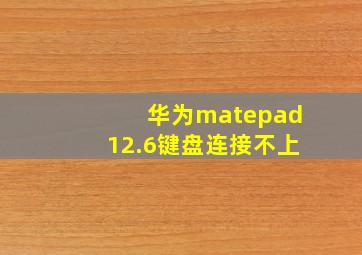 华为matepad12.6键盘连接不上