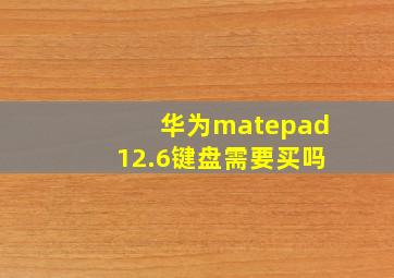 华为matepad12.6键盘需要买吗