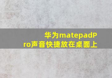 华为matepadPro声音快捷放在桌面上