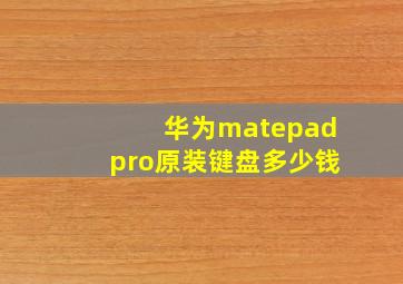 华为matepadpro原装键盘多少钱