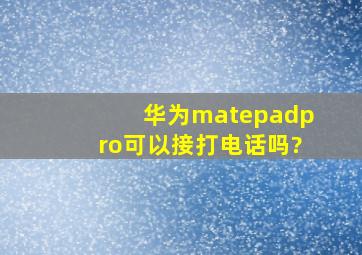 华为matepadpro可以接打电话吗?