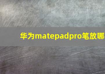 华为matepadpro笔放哪