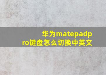 华为matepadpro键盘怎么切换中英文