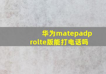 华为matepadprolte版能打电话吗