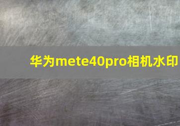 华为mete40pro相机水印