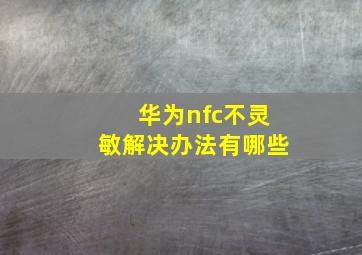 华为nfc不灵敏解决办法有哪些