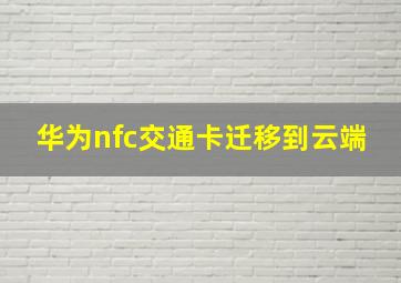 华为nfc交通卡迁移到云端