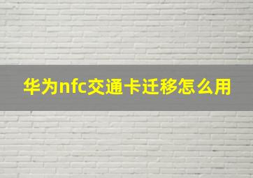 华为nfc交通卡迁移怎么用