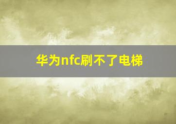 华为nfc刷不了电梯