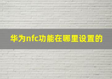 华为nfc功能在哪里设置的