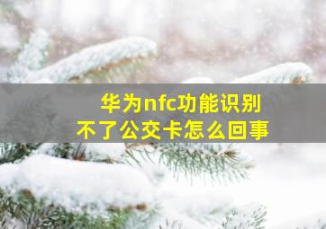 华为nfc功能识别不了公交卡怎么回事