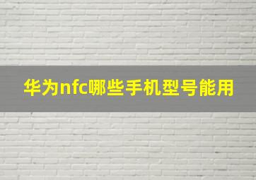 华为nfc哪些手机型号能用