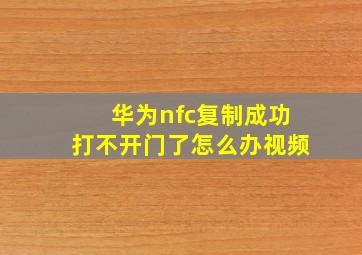 华为nfc复制成功打不开门了怎么办视频