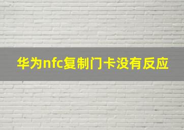 华为nfc复制门卡没有反应