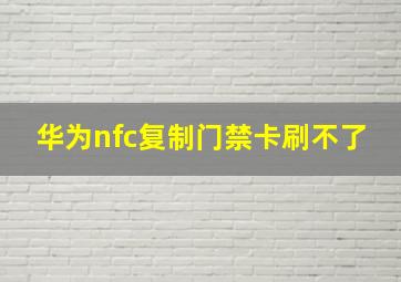 华为nfc复制门禁卡刷不了