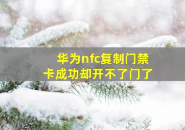 华为nfc复制门禁卡成功却开不了门了