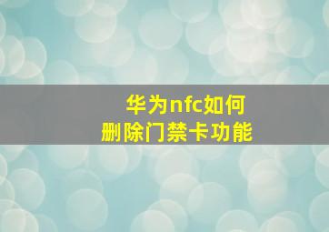 华为nfc如何删除门禁卡功能