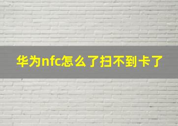 华为nfc怎么了扫不到卡了