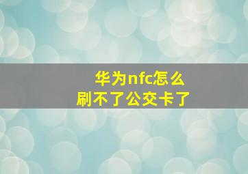 华为nfc怎么刷不了公交卡了