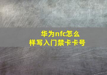 华为nfc怎么样写入门禁卡卡号