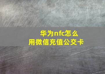 华为nfc怎么用微信充值公交卡