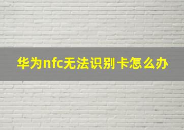 华为nfc无法识别卡怎么办