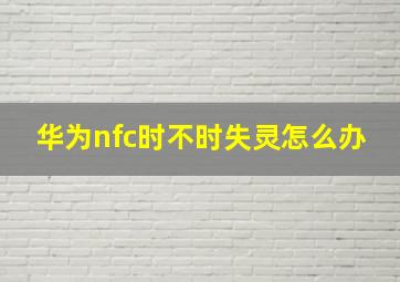 华为nfc时不时失灵怎么办