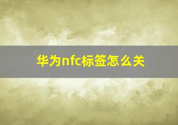 华为nfc标签怎么关